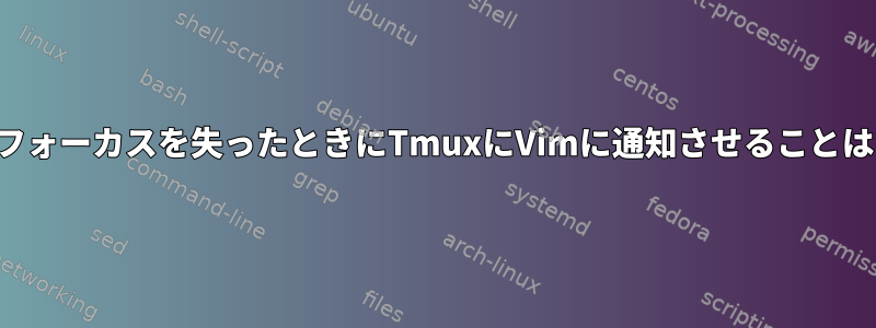 ウィンドウがフォーカスを失ったときにTmuxにVimに通知させることはできますか？