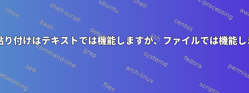 コピー/貼り付けはテキストでは機能しますが、ファイルでは機能しません。