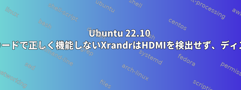 Ubuntu 22.10 HDMIポートがIntelグラフィックカードで正しく機能しないXrandrはHDMIを検出せず、ディスプレイポートのみを検出します。