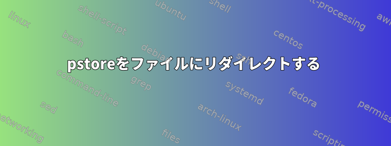 pstoreをファイルにリダイレクトする