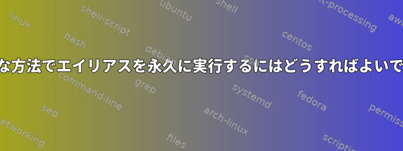 一般的な方法でエイリアスを永久に実行するにはどうすればよいですか？