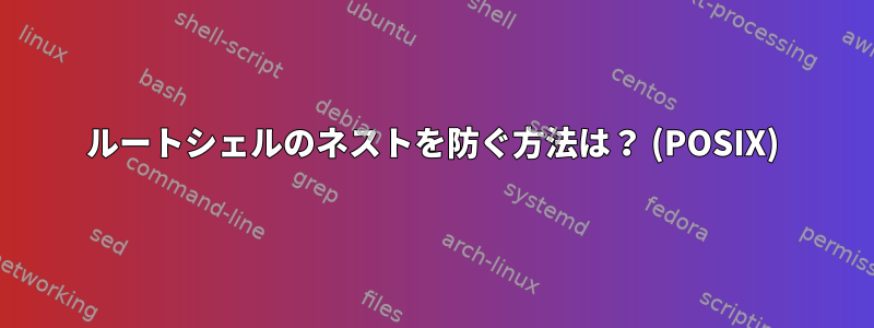 ルートシェルのネストを防ぐ方法は？ (POSIX)