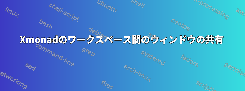 Xmonadのワークスペース間のウィンドウの共有