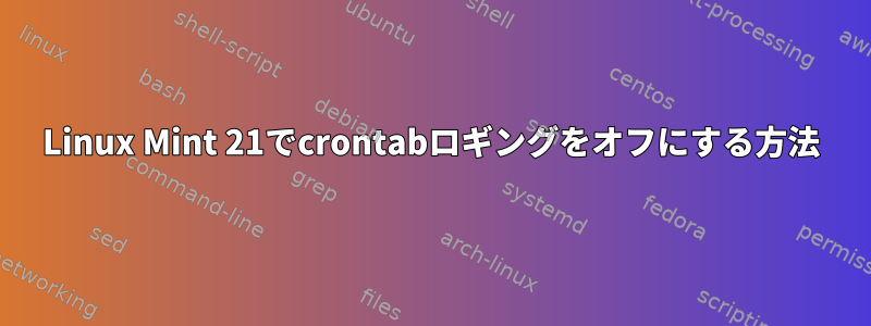 Linux Mint 21でcrontabロギングをオフにする方法