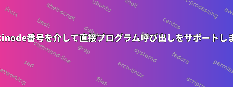 Linuxはinode番号を介して直接プログラム呼び出しをサポートしますか？