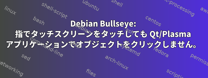 Debian Bullseye: 指でタッチスクリーンをタッチしても Qt/Plasma アプリケーションでオブジェクトをクリックしません。