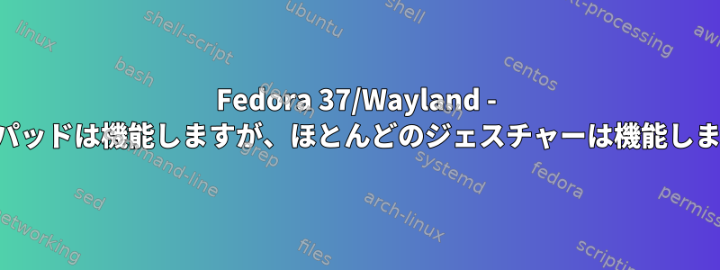 Fedora 37/Wayland - タッチパッドは機能しますが、ほとんどのジェスチャーは機能しません。