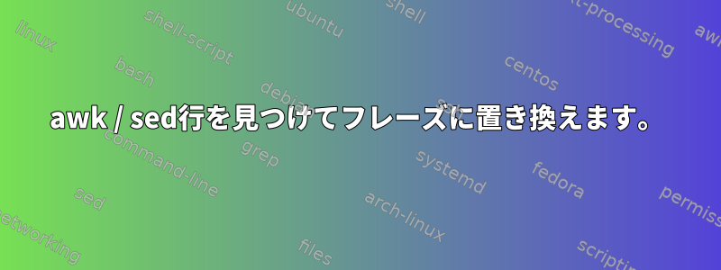 awk / sed行を見つけてフレーズに置き換えます。