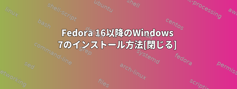 Fedora 16以降のWindows 7のインストール方法[閉じる]