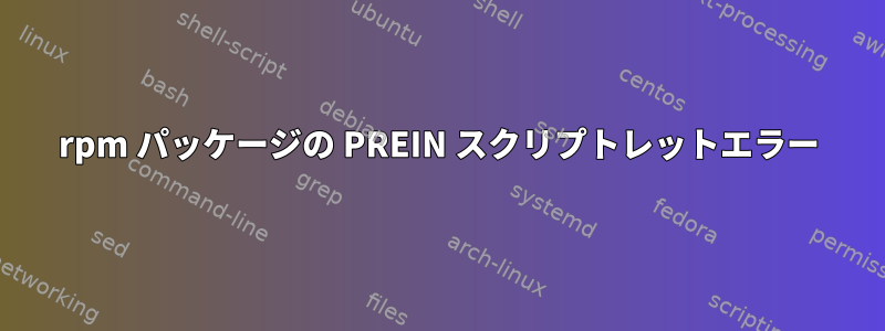 rpm パッケージの PREIN スクリプトレットエラー