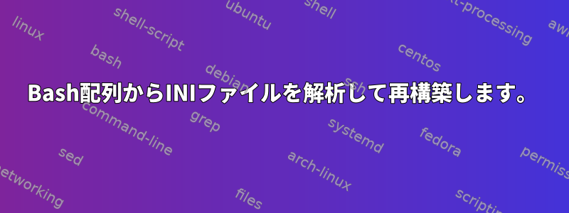 Bash配列からINIファイルを解析して再構築します。