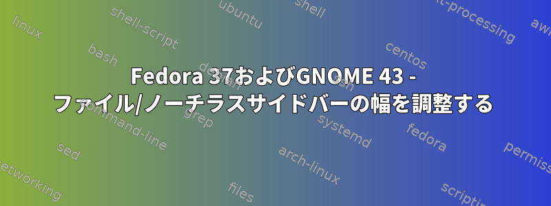 Fedora 37およびGNOME 43 - ファイル/ノーチラスサイドバーの幅を調整する