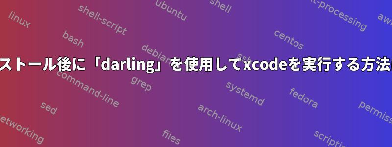 インストール後に「darling」を使用してxcodeを実行する方法は？