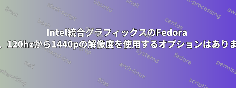 Intel統合グラフィックスのFedora 37には、120hzから1440pの解像度を使用するオプションはありません。