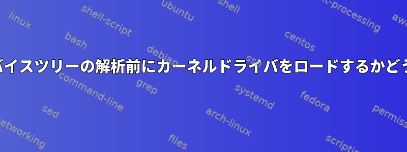 デバイスツリーの解析前にカーネルドライバをロードするかどうか