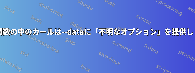 bash関数の中のカールは--dataに「不明なオプション」を提供します。