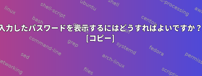 入力したパスワードを表示するにはどうすればよいですか？ [コピー]