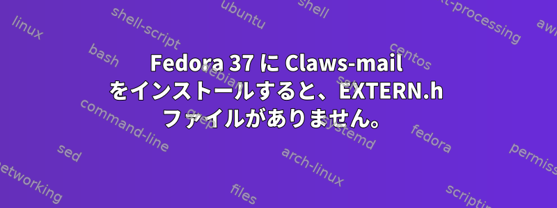 Fedora 37 に Claws-mail をインストールすると、EXTERN.h ファイルがありません。