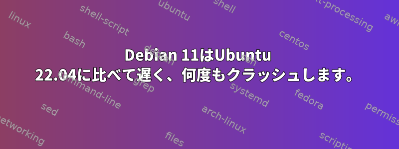 Debian 11はUbuntu 22.04に比べて遅く、何度もクラッシュします。