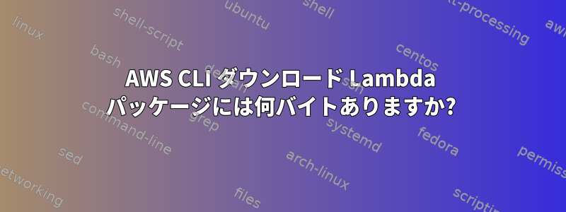 AWS CLI ダウンロード Lambda パッケージには何バイトありますか?