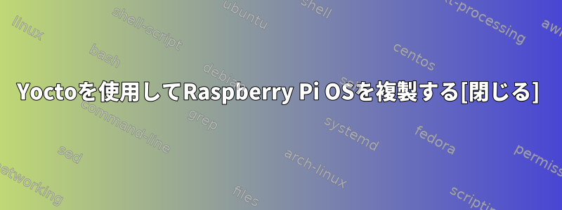 Yoctoを使用してRaspberry Pi OSを複製する[閉じる]