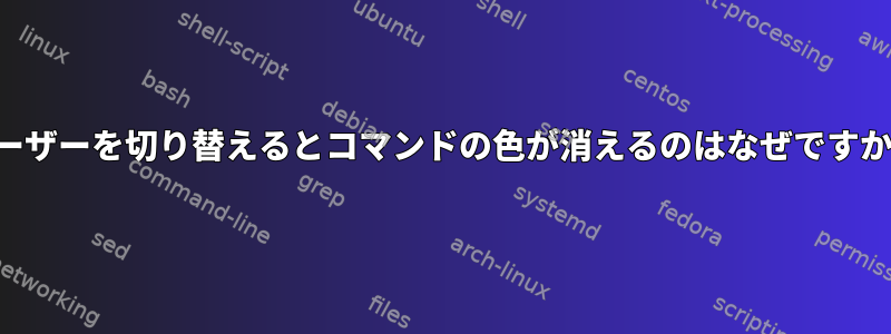 ユーザーを切り替えるとコマンドの色が消えるのはなぜですか？