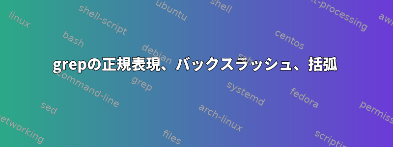 grepの正規表現、バックスラッシュ、括弧