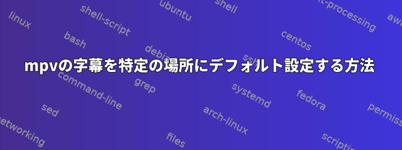 mpvの字幕を特定の場所にデフォルト設定する方法