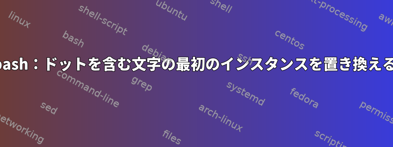 bash：ドットを含む文字の最初のインスタンスを置き換える