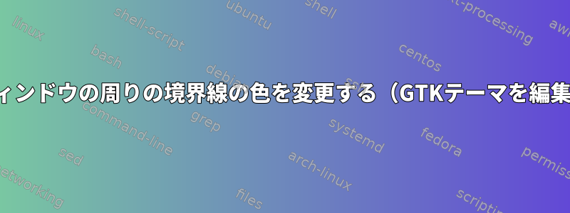 ウィンドウの周りの境界線の色を変更する（GTKテーマを編集）