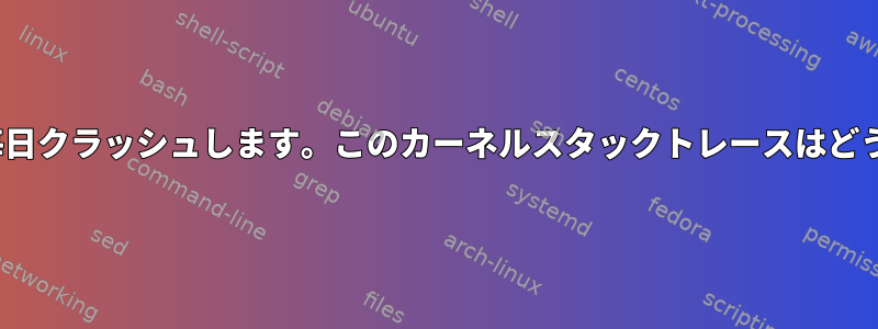 Linuxシステムが毎日クラッシュします。このカーネルスタックトレースはどういう意味ですか？