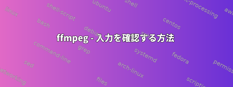 ffmpeg - 入力を確認する方法