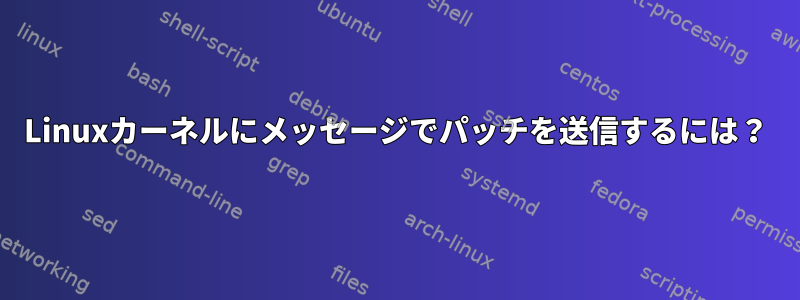 Linuxカーネルにメッセージでパッチを送信するには？