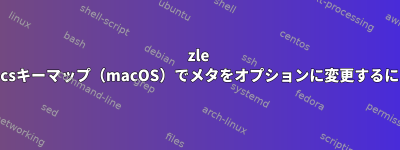 zle emacsキーマップ（macOS）でメタをオプションに変更するには？