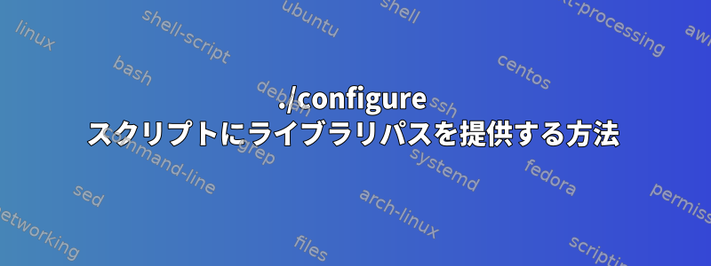 ./configure スクリプトにライブラリパスを提供する方法