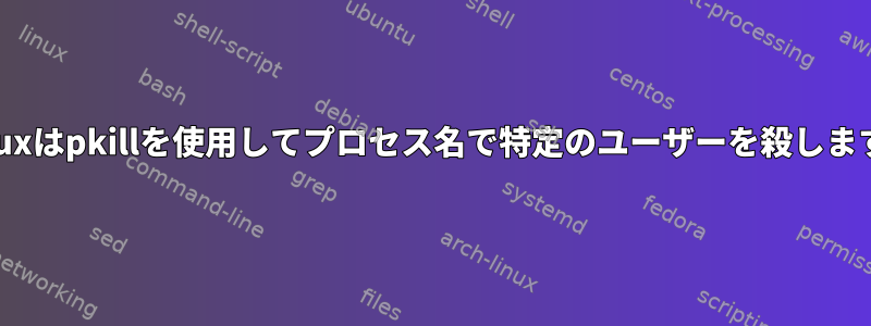 Linuxはpkillを使用してプロセス名で特定のユーザーを殺します。