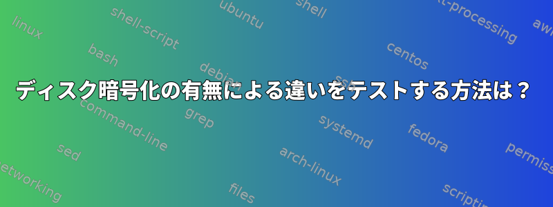 ディスク暗号化の有無による違いをテストする方法は？