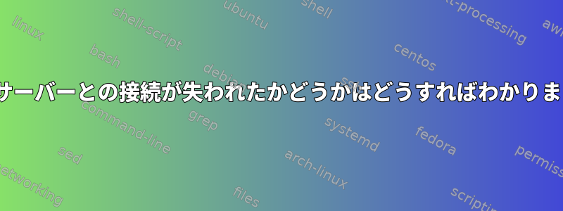 Linuxサーバーとの接続が失われたかどうかはどうすればわかりますか？