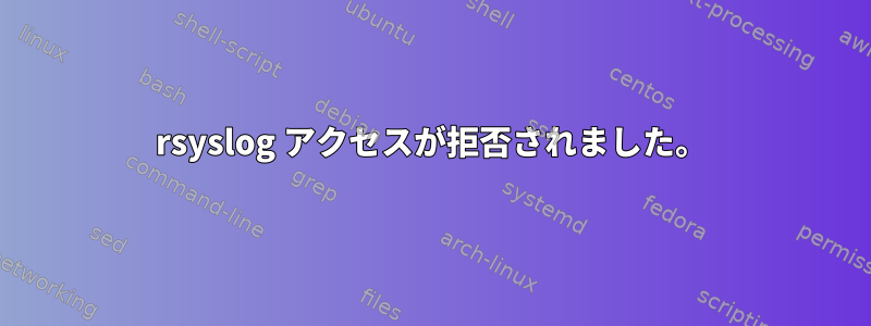 rsyslog アクセスが拒否されました。