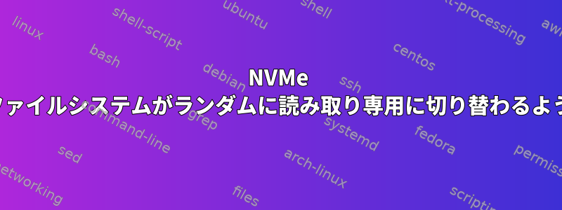 NVMe SSDのファイルシステムがランダムに読み取り専用に切り替わるようです。