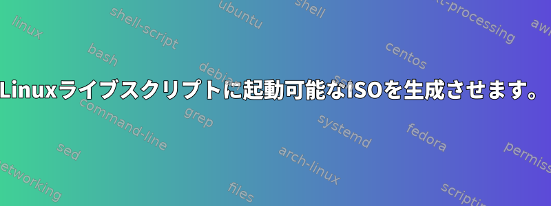 Linuxライブスクリプトに起動可能なISOを生成させます。