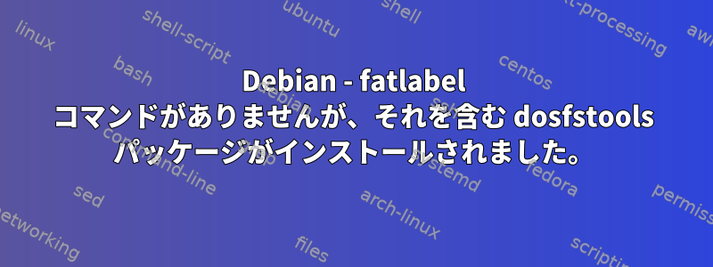 Debian - fatlabel コマンドがありませんが、それを含む dosfstools パッケージがインストールされました。