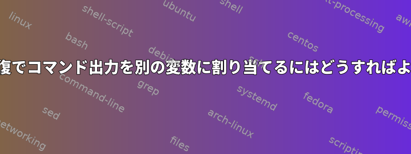 各ループ反復でコマンド出力を別の変数に割り当てるにはどうすればよいですか？