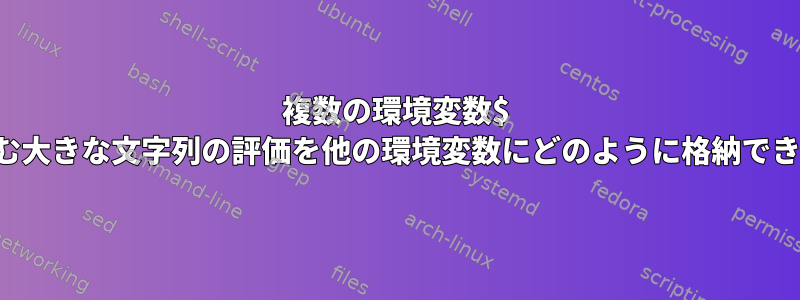 複数の環境変数$ VARを含む大きな文字列の評価を他の環境変数にどのように格納できますか？