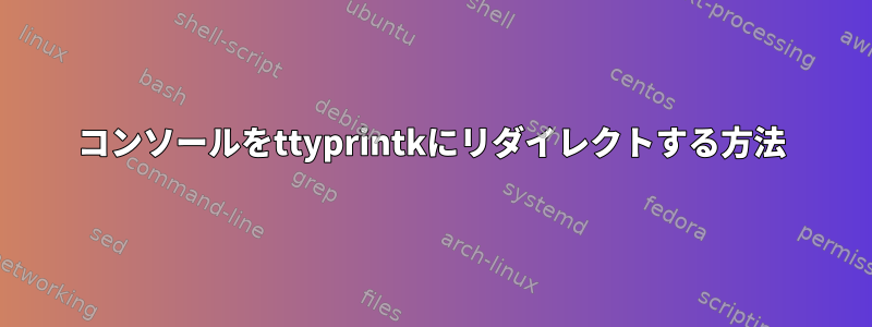 コンソールをttyprintkにリダイレクトする方法