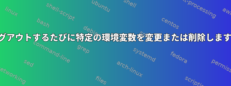 ログアウトするたびに特定の環境変数を変更または削除します。