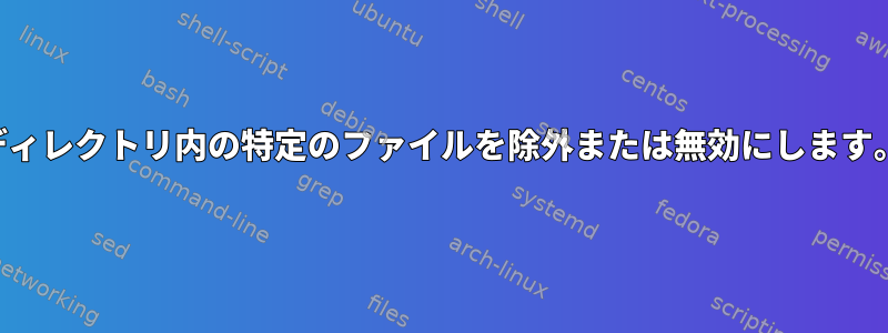 ディレクトリ内の特定のファイルを除外または無効にします。