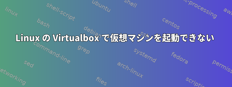 Linux の Virtualbox で仮想マシンを起動できない