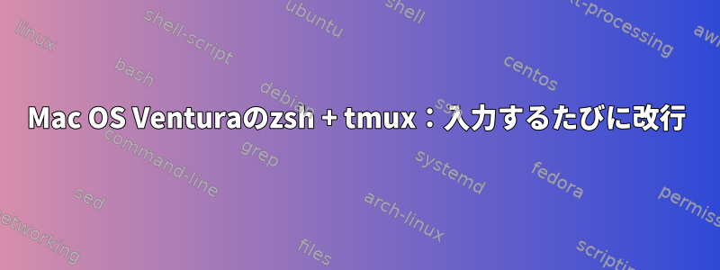 Mac OS Venturaのzsh + tmux：入力するたびに改行