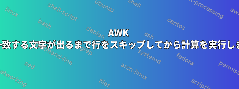 AWK は、一致する文字が出るまで行をスキップしてから計算を実行します。